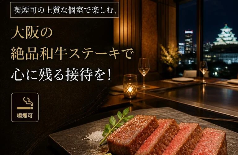 「喫煙可の上質な個室で楽しむ、大阪の絶品和牛ステーキで心に残る接待を！」